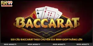 Soi Cầu Baccarat Theo Chuyên Gia RR99 Giúp Thắng Lớn